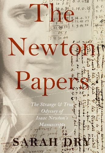 The Newton Papers: The Strange and True Odyssey of Isaac Newton's Manuscripts