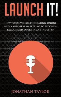 Cover image for Launch It!: How to Use Videos, Podcasting, Online Media and Viral Marketing to Become a Recognized Expert in Any Industry