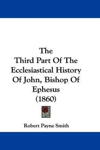 Cover image for The Third Part Of The Ecclesiastical History Of John, Bishop Of Ephesus (1860)