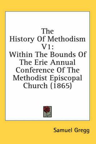 Cover image for The History of Methodism V1: Within the Bounds of the Erie Annual Conference of the Methodist Episcopal Church (1865)