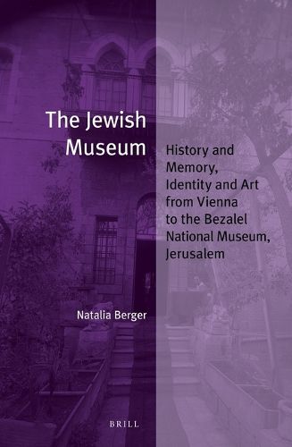 Cover image for The Jewish Museum: History and Memory, Identity and Art from Vienna to the Bezalel National Museum, Jerusalem