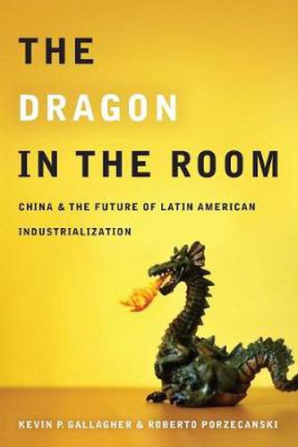 Cover image for The Dragon in the Room: China and the Future of Latin American Industrialization