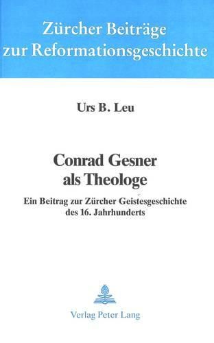 Conrad Gesner ALS Theologe: Ein Beitrag Zur Zuercher Geistesgeschichte Des 16. Jahrhunderts