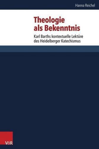 Cover image for Theologie ALS Bekenntnis: Karl Barths Kontextuelle Lekture Des Heidelberger Katechismus