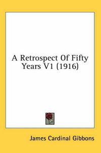 Cover image for A Retrospect of Fifty Years V1 (1916)