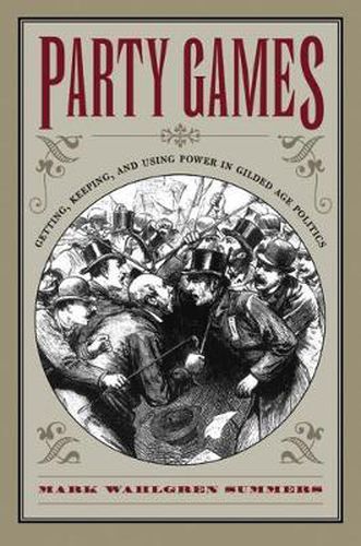 Cover image for Party Games: Getting, Keeping, and Using Power in Gilded Age Politics