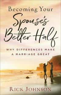 Cover image for Becoming Your Spouse's Better Half: Why Differences Make a Marriage Great