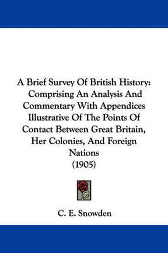 Cover image for A Brief Survey of British History: Comprising an Analysis and Commentary with Appendices Illustrative of the Points of Contact Between Great Britain, Her Colonies, and Foreign Nations (1905)