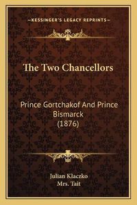 Cover image for The Two Chancellors: Prince Gortchakof and Prince Bismarck (1876)