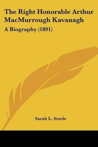 The Right Honorable Arthur Macmurrough Kavanagh: A Biography (1891)