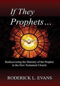 Cover image for If They Be Prophets: Rediscovering the Ministry of the Prophet in the New Testament Church