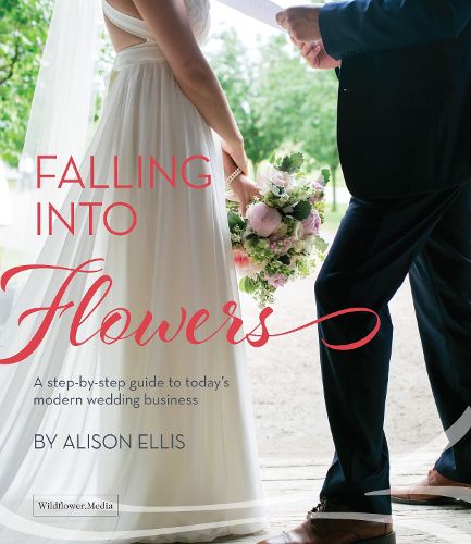 Cover image for Falling Into Flowers: A Step-By-Step Guide to Today's Modern Wedding Business