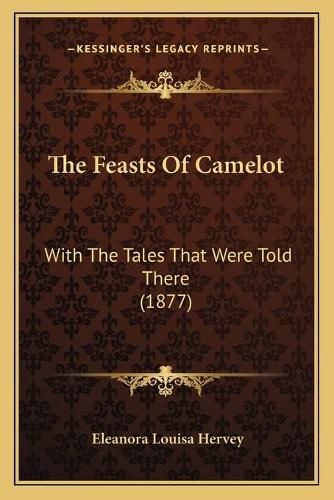 Cover image for The Feasts of Camelot: With the Tales That Were Told There (1877)