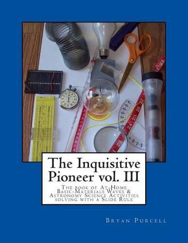 Cover image for The Inquisitive Pioneer vol. III: The book of At-Home Basic-Materials Waves & Astronomy Science Activities solving with a Slide Rule