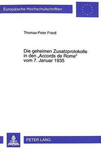 Die Geheimen Zusatzprotokolle in Den -Accords de Rome- Vom 7. Januar 1935: Franzoesische Und Italienische Interessen in Afrika Und Europa Und Das Scheitern Der Sicherstellung Der Oesterreichischen Unabhaengigkeit