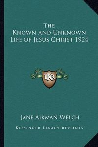 Cover image for The Known and Unknown Life of Jesus Christ 1924