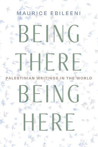 Cover image for Being There, Being Here: Palestinian Writings in the World