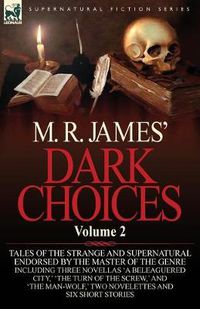 Cover image for M. R. James' Dark Choices: Volume 2-A Selection of Fine Tales of the Strange and Supernatural Endorsed by the Master of the Genre; Including Thre