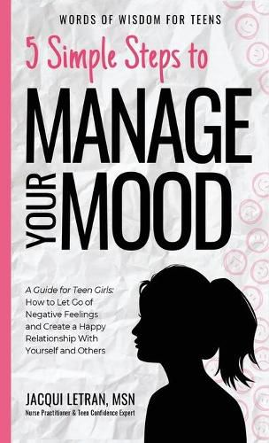 Cover image for 5 Simple Steps to Manage Your Mood: A Guide for Teen Girls: How to Let Go of Negative Feelings and Create a Happy Relationship with Yourself and Others