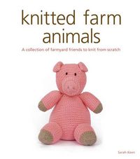 Cover image for Knitted Farm Animals - A Collection of Farmyard Fr iends to Knit from Scratch