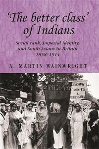 Cover image for The Better Class  of Indians: Social Rank, Imperial Identity, and South Asians in Britain 1858-1914
