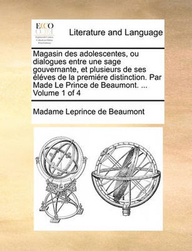 Cover image for Magasin Des Adolescentes, Ou Dialogues Entre Une Sage Gouvernante, Et Plusieurs de Ses Lves de La Premire Distinction. Par Made Le Prince de Beaumont. ... Volume 1 of 4