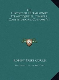 Cover image for The History of Freemasonry Its Antiquities, Symbols, Constitutions, Customs V1