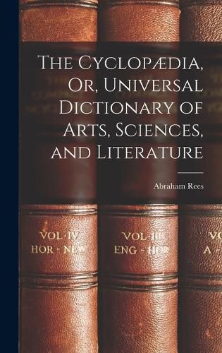 The Cyclopaedia, Or, Universal Dictionary of Arts, Sciences, and Literature