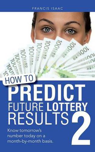 Cover image for How to Predict Future Lottery Results Book 2: Know Tomorrow's Number Today on a Month-By-Month Basis.