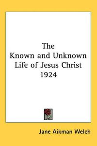 Cover image for The Known and Unknown Life of Jesus Christ 1924