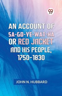 Cover image for AN ACCOUNT OF SA-GO-YE-WAT-HA OR RED JACKET AND HIS PEOPLE, 1750-1830 (Edition2023)