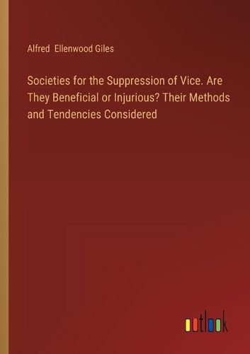 Cover image for Societies for the Suppression of Vice. Are They Beneficial or Injurious? Their Methods and Tendencies Considered