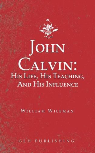 Cover image for John Calvin: His Life, His Teaching, And His Influence