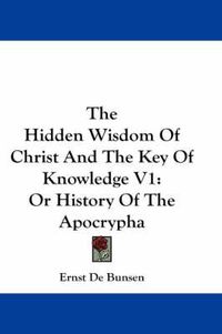 Cover image for The Hidden Wisdom of Christ and the Key of Knowledge V1: Or History of the Apocrypha