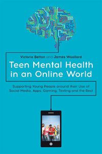 Cover image for Teen Mental Health in an Online World: Supporting Young People around their Use of Social Media, Apps, Gaming, Texting and the Rest
