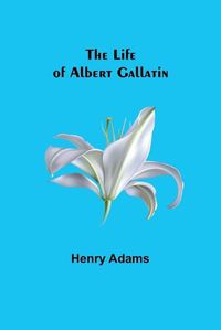 Cover image for The Life of Albert Gallatin