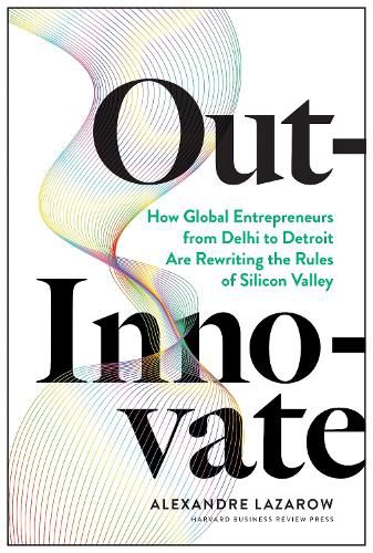 Cover image for Out-Innovate: How Global Entrepreneurs--from Delhi to Detroit--Are Rewriting the Rules of Silicon Valley