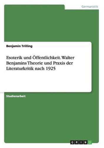 Esoterik und OEffentlichkeit. Walter Benjamins Theorie und Praxis der Literaturkritik nach 1925