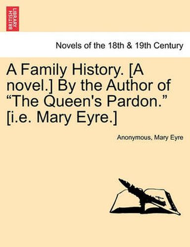 Cover image for A Family History. [A Novel.] by the Author of the Queen's Pardon. [I.E. Mary Eyre.]