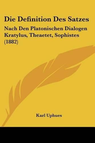 Cover image for Die Definition Des Satzes: Nach Den Platonischen Dialogen Kratylus, Theaetet, Sophistes (1882)