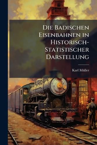 Cover image for Die Badischen Eisenbahnen in Historisch-Statistischer Darstellung