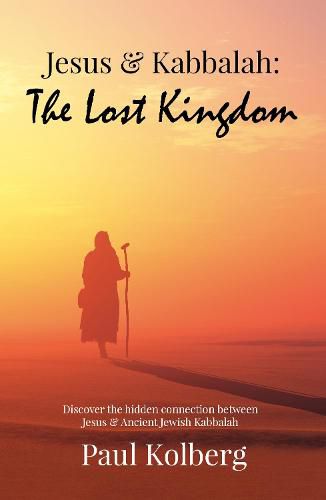 Cover image for Jesus & Kabbalah - The Lost Kingdom: The Hidden Connection Between The Core Teaching of Jesus & Ancient Jewish Kabbalah