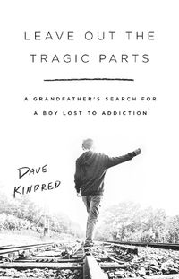 Cover image for Leave Out the Tragic Parts: A Grandfather's Search for a Boy Lost to Addiction