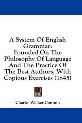 Cover image for A System of English Grammar: Founded on the Philosophy of Language and the Practice of the Best Authors, with Copious Exercises (1845)