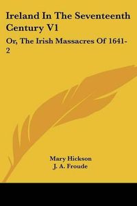 Cover image for Ireland in the Seventeenth Century V1: Or, the Irish Massacres of 1641-2: Their Causes and Results