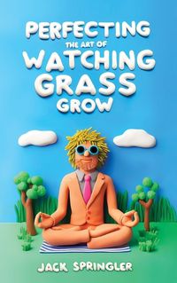 Cover image for Perfecting the Art of Watching Grass Grow