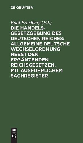 Die Handelsgesetzgebung Des Deutschen Reiches: Allgemeine Deutsche Wechselordnung Nebst Den Erganzenden Reichsgesetzen. Mit Ausfuhrlichem Sachregister