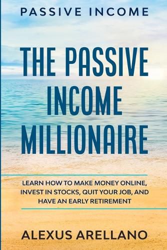 Cover image for Passive Income: The Passive Income Millionaire: Learn How To Make Money Online, Invest In Stocks, Quit Your Job, and Have an Early Retirement