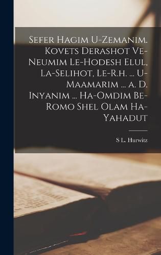 Cover image for Sefer Hagim U-zemanim. Kovets Derashot Ve-neumim Le-hodesh Elul, La-selihot, Le-R.h. ... U-maamarim ... a. d. Inyanim ... Ha-omdim Be-romo Shel Olam Ha-Yahadut