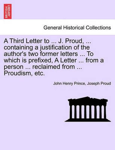 Cover image for A Third Letter to ... J. Proud, ... Containing a Justification of the Author's Two Former Letters ... to Which Is Prefixed, a Letter ... from a Person ... Reclaimed from ... Proudism, Etc.